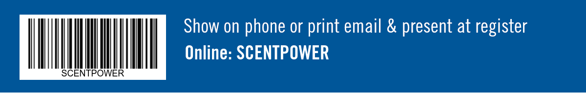 Show on phone or print email & present at register. Online: SCENTPOWER