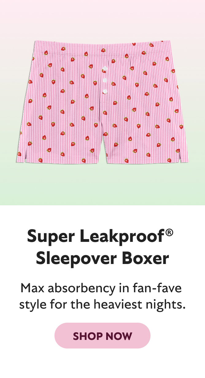 SUPER LEAKPROOF SLEEPOVER BOXER. FULL COVERAGE AND OUR MAX ABSORBENCY FOR HER HEAVIEST NIGHTS. SHOP NOW
