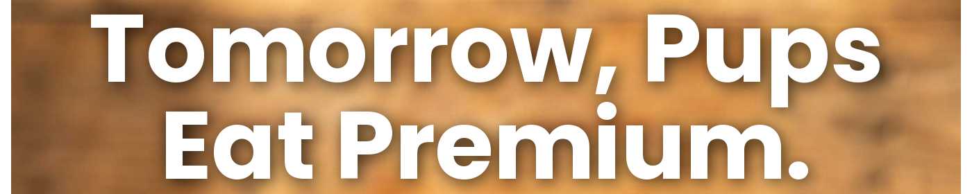 Tomorrow, Pups Eat Premium.