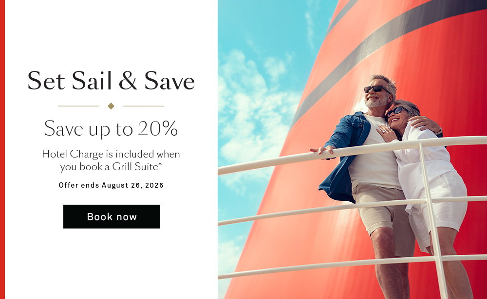 Set Sail & Save. Save up to 20%. Hotel Charge is included when you book a Grill Suite*. Offers ends August 26, 20206
