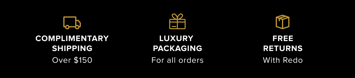 COMPLIMENTARY SHIPPING | LUXURY PACKAGING | FREE RETURNS