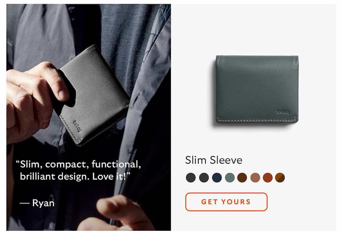 [Product name] Slim Sleeve CTA Get yours [Quote] “Slim, compact, functional, brilliant design. Love it!” [Attribution] Ryan