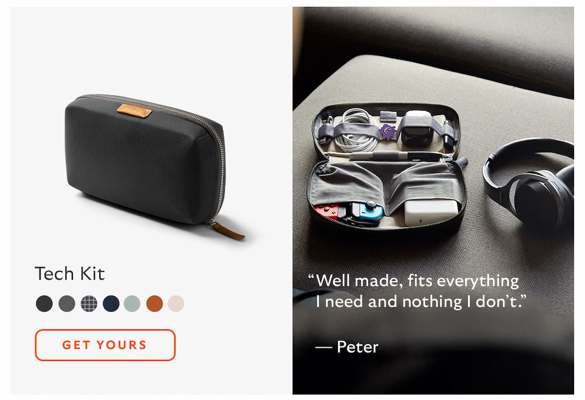 [Product name] Tech Kit CTA Get yours [Quote] “Well made, fits everything I need and nothing I don’t.” [Attribution] Peter