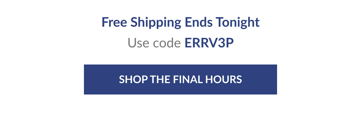 Free Shipping Ends Tonight. Use code: ERRV3P [Click here to Shop the Final Hours]