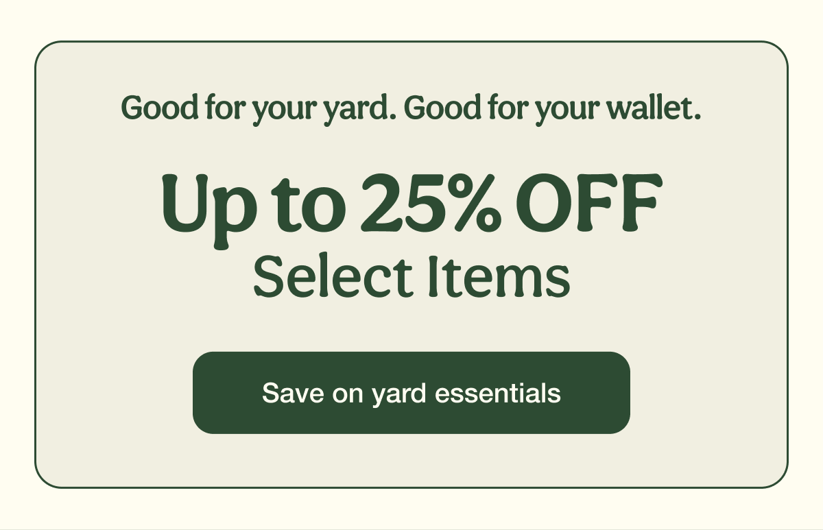 Up to 25% OFF Select Items | Save on yard essentials
