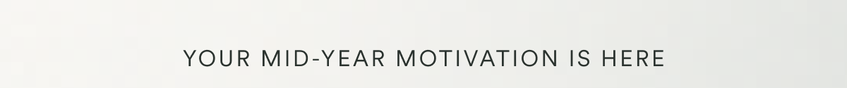 YOUR MID-YEAR MOTIVATION IS HERE