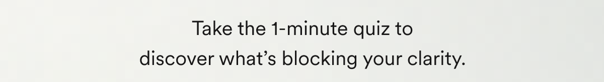 Take the 1-minute quiz to discover what’s blocking your clarity.