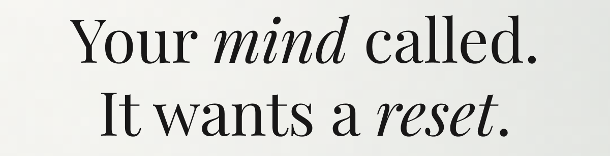 Your mind called. It wants a reset.