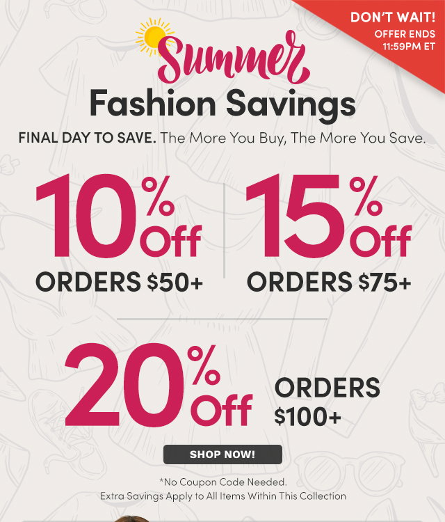 Summer Fashion Savings | 10% Off Orders $50+ | 15% Off Orders $75+ | 20% Off Orders $100+
