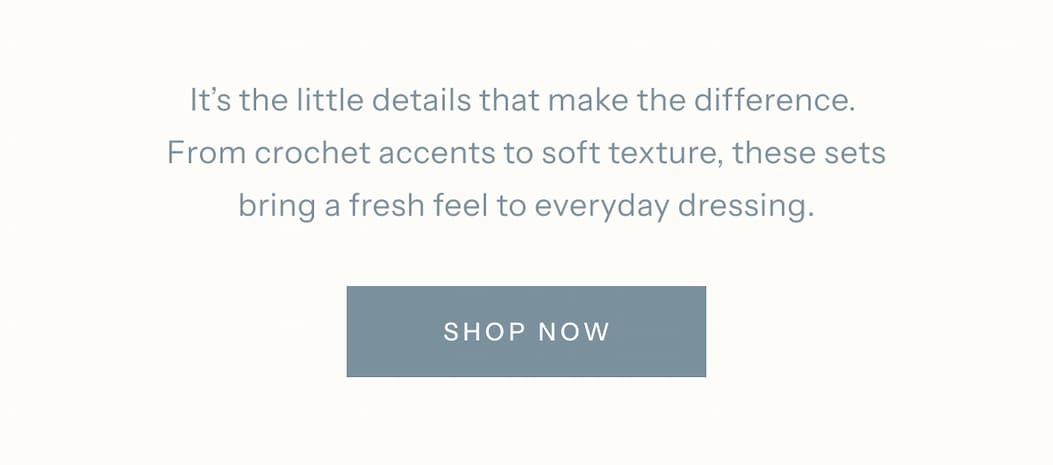 It’s the little details that make the difference. From crochet accents to soft texture, these sets bring a fresh feel to everyday dressing. | Shop Now