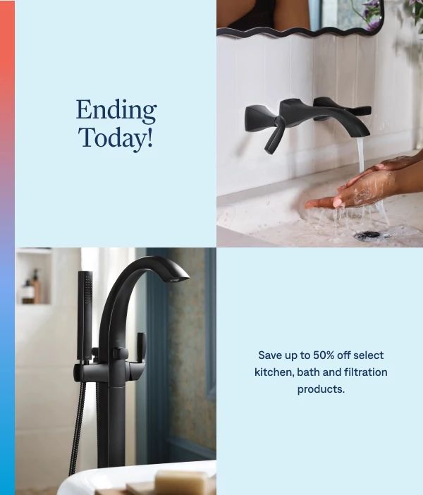 Your last chance to save! Ending today — save up to 50% off select kitchen, bath and filtration products.