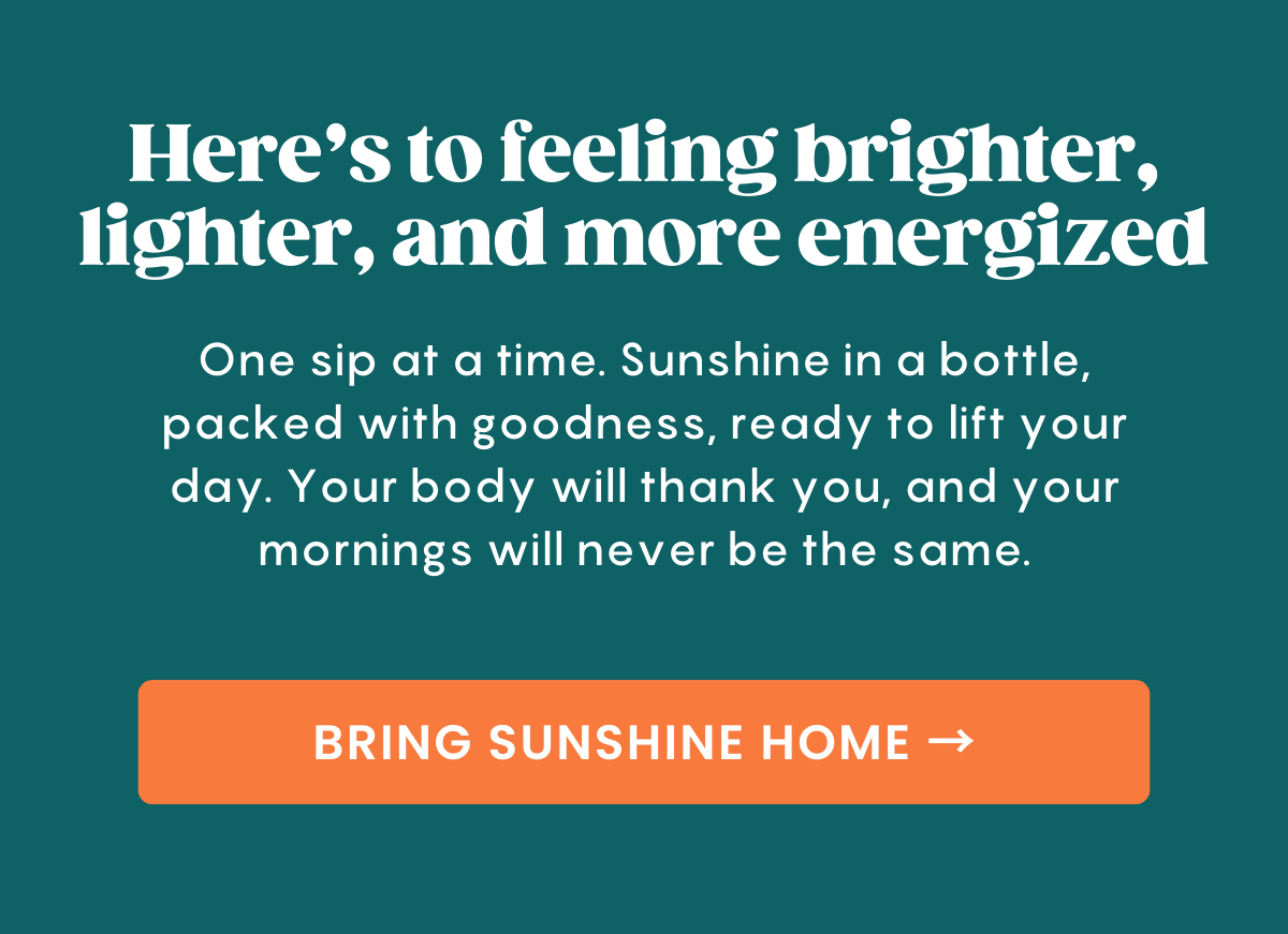 Here's to feeling brighter, lighter, and more energized!