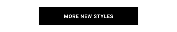 MORE NEW STYLES