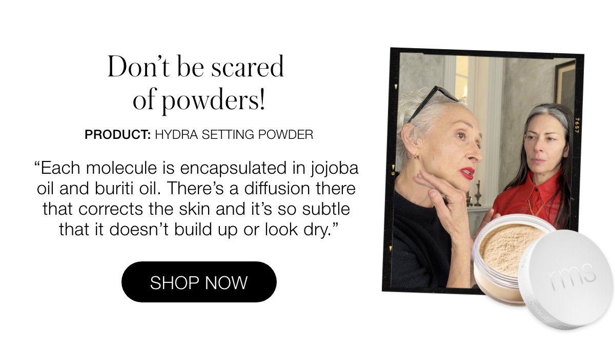 Don't be scared of powders! Hydra Setting Powder "Each molecule is encapsulated in jojoba oil and buriti oil. There's a diffusion there that corrects the skin and it's so subtle that it doesn't build up or look dry."