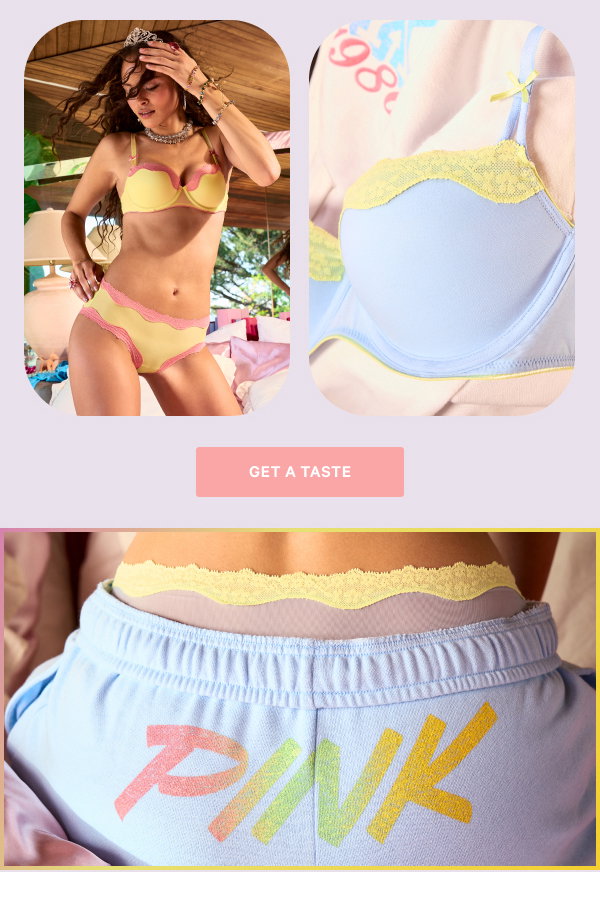 [Wink of the Month] The cutest new sets curated just for you. New PINK Wink™ Pastel Pop  Scoop up soft hues, delicate lace, and straight-up sweetness with fun summer pairings for your top drawer.  Get a Taste