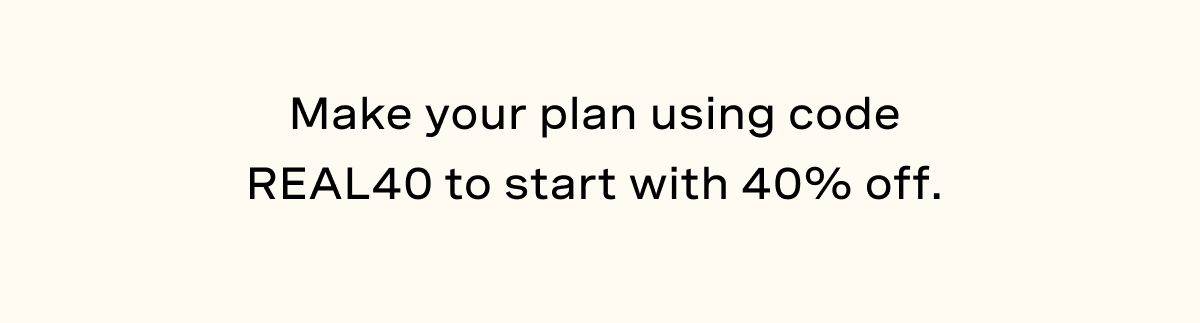 Make your plan using code REAL40 to start with 40% off.