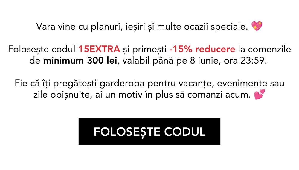 Vara vine cu planuri, ieșiri și multe ocazii speciale. Folosește codul 15EXTRA și primești -15% reducere la comenzile de minimum 300 lei, valabil până pe 8 iunie, ora 23:59. Fie că îți pregătești garderoba pentru vacanțe, evenimente sau zile obișnuite, ai un motiv în plus să comanzi acum.
