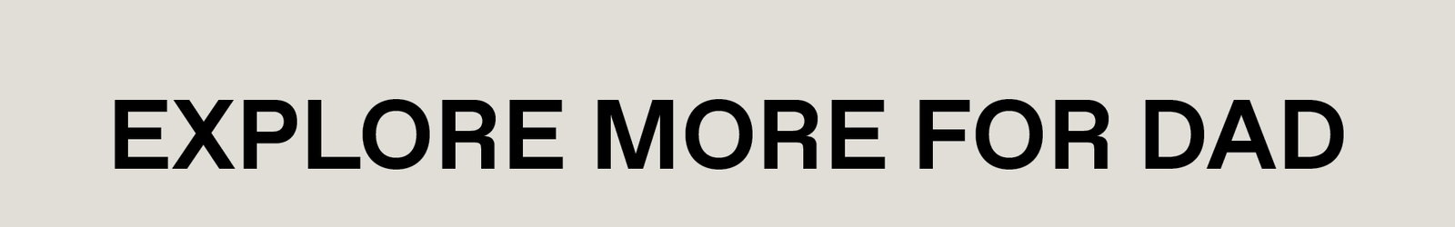 EXPLORE MORE FOR DAD