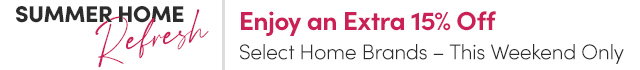 Summer Home Refresh | Enjoy an Extra 15% Off Select Home Brands – This Weekend Only