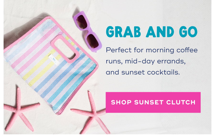 GRAB AND GO Perfect for morning coffee runs, mid-day errands, and sunset cocktails. SHOP SUNSET CLUTCH