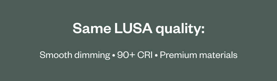 Same LUSA quality: Smooth dimming • 90+ CRI • Premium materials