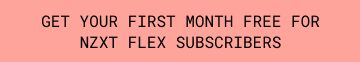 Get your first month free for NZXT Flex subscribers