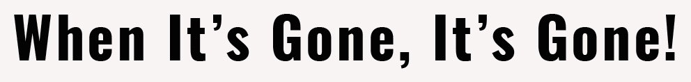 When it's gone, it's gone