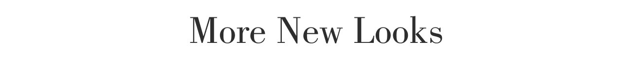 MORE NEW LOOKS