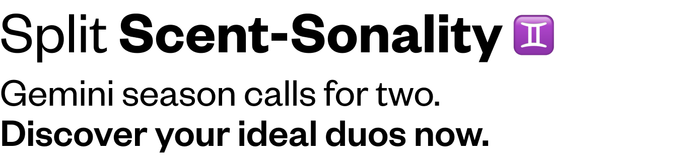 Split Scent-Sonality: Gemini season calls for two.