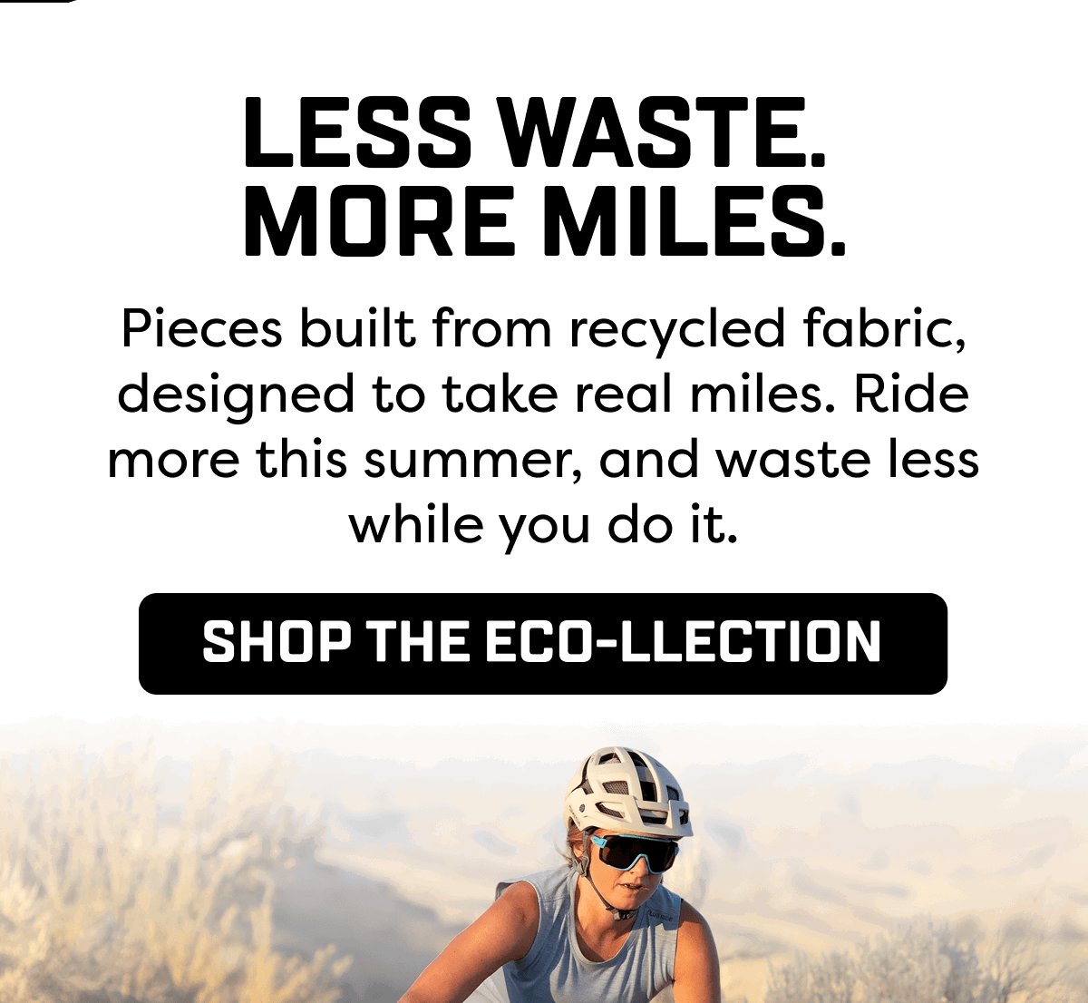 Pieces built from recycled fabric, designed to take real miles. Ride more this summer, and waste less while you do it.