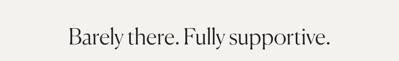 Barely there. Fully supportive.