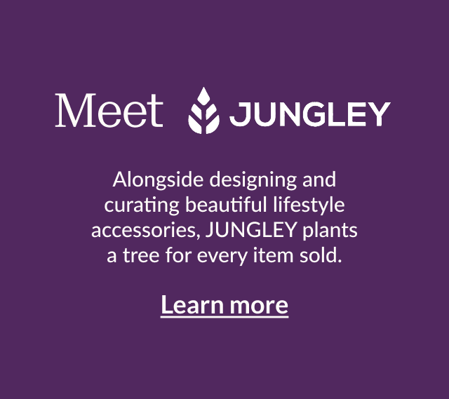 Meet JUNGLEY Alongside designing and curating beautiful lifestyle accessories, JUNGLEY plants a tree for every item sold.