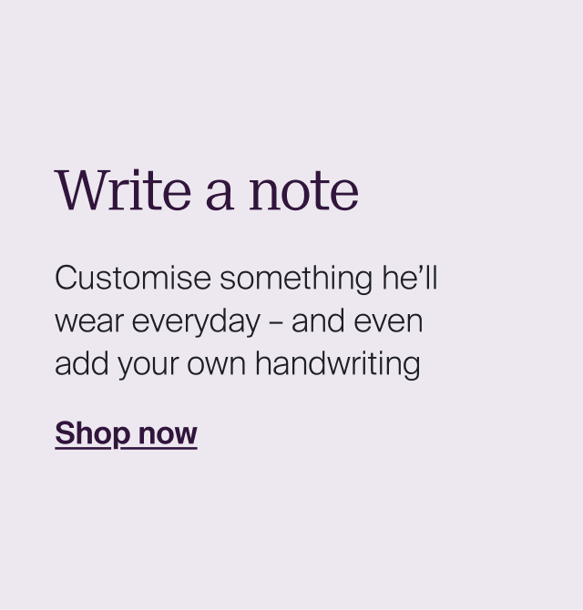 Write a note Customise something he’ll wear everyday – and even add your own handwriting