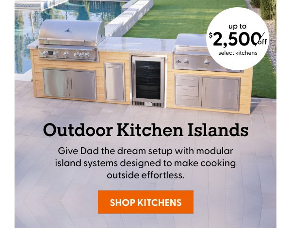 Give Dad the dream setup with modular island systems designed to make cooking outside effortless. Up to $2,500 off select kitchens!