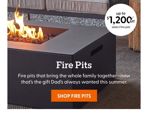 Fire pits that bring the whole family together—now that’s the gift Dad’s always wanted this summer. Up to $1,200 off select fire pits!