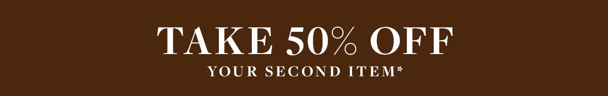 TAKE 50% OFF YOUR SECOND ITEM 