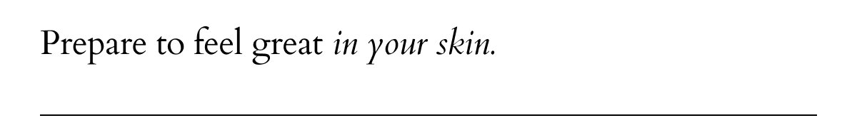 Prepare to feel great in your skin.