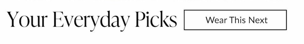 Your Everyday Picks. Wear this next.
