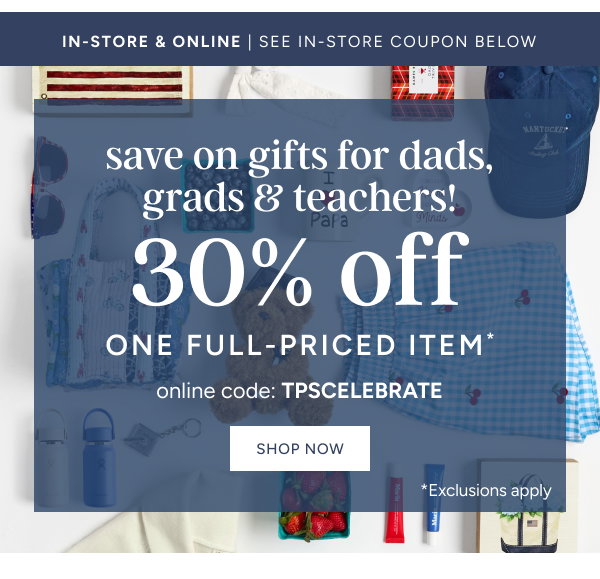 save on gifts for dads, grads & teachers! 30% off one full-priced item* online code:TPSCELEBRATE