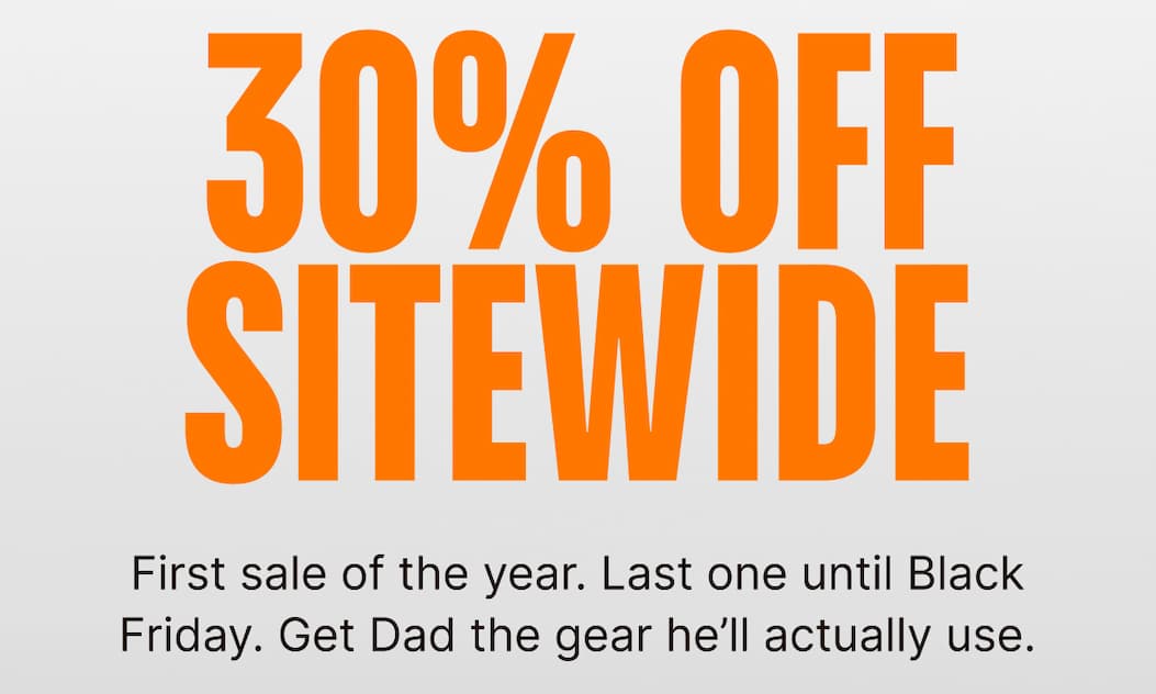 30% off Sitewide: First sale of the year. Last one until Black Friday. Get Dad the gear he’ll actually use.