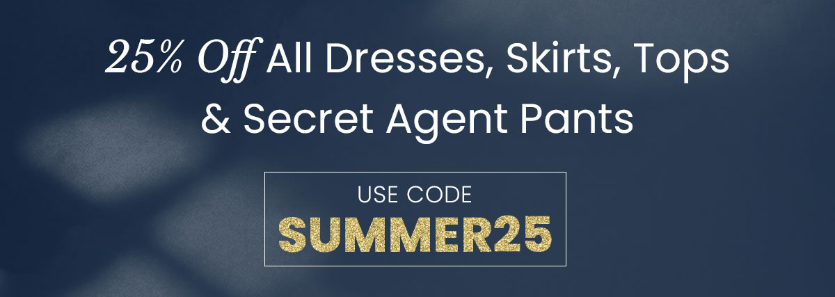 25% off all dresses, skirts, tops, and secret agent pants. 