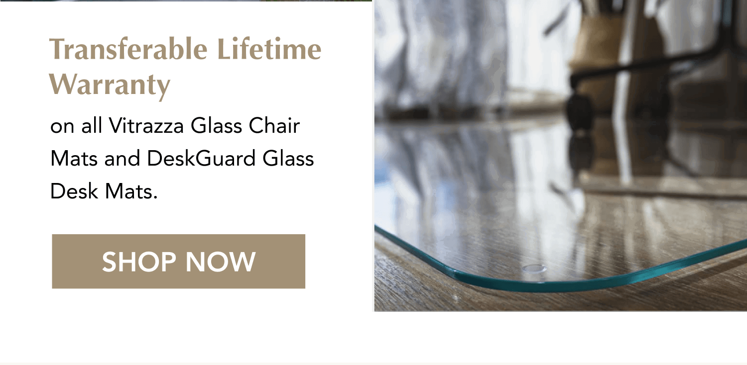 Transferable Lifetime Warranty on all Vitrazza Glass Chair Mats