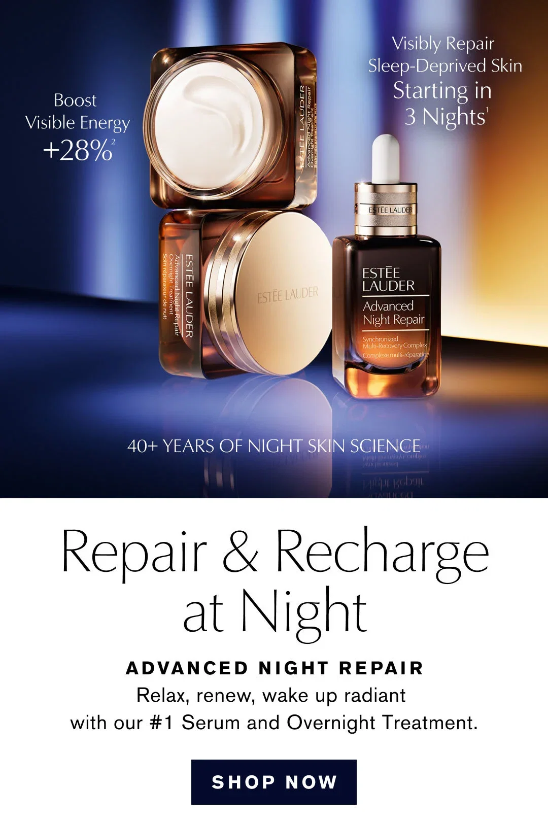 Boost Visible Energy +28%² | Visibly Repair Sleep-Deprived Skin | Starting in 3 Nights' | 40+ YEARS OF NIGHT SKIN SCIENCE | Repair & Recharge at Night | ADVANCED NIGHT REPAIR | Relax, renew, wake up radiant with our #1 Serum and Overnight Treatment | SHOP NOW
