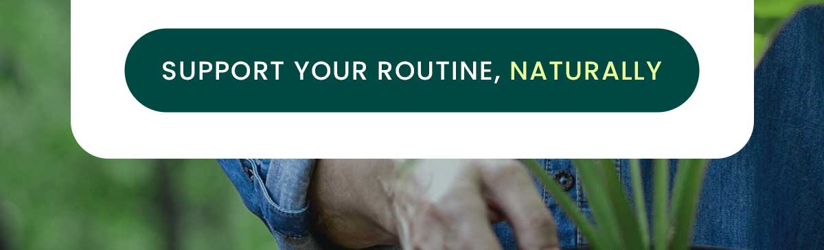 Support your routine, naturally