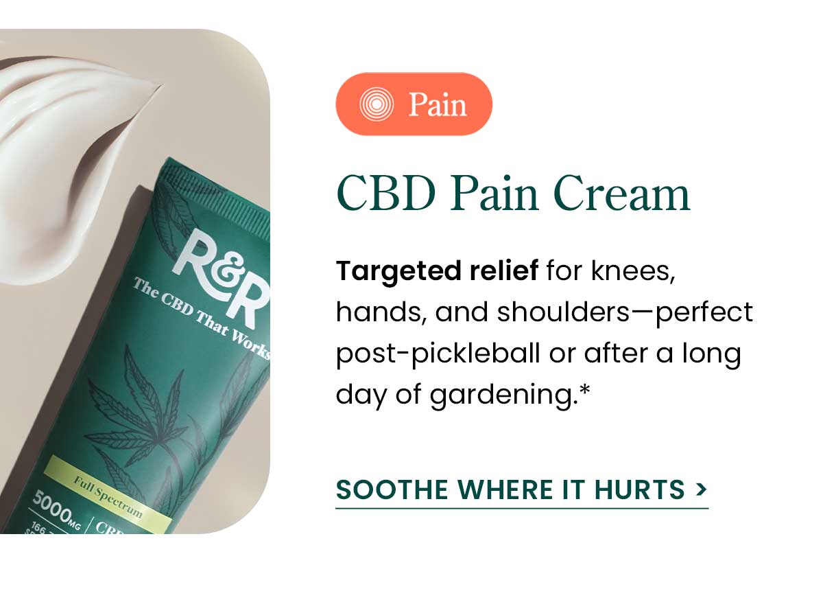 CBD Pain Cream: Targeted relief for knees, hands, and shoulders—perfect post-pickleball or after a long day of gardening.* Soothe Where It Hurts >