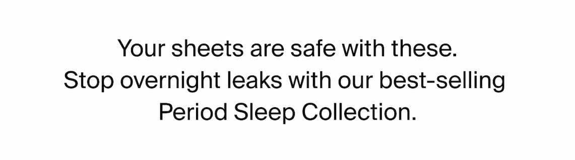 Your sheets are safe with these. Stop overnight leaks with our best-selling Period Sleep Collection 