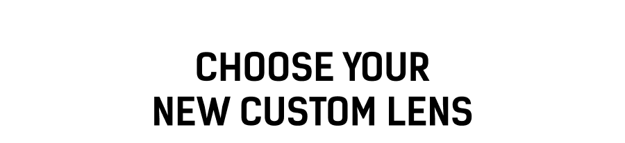 Choose Your New Custom lens