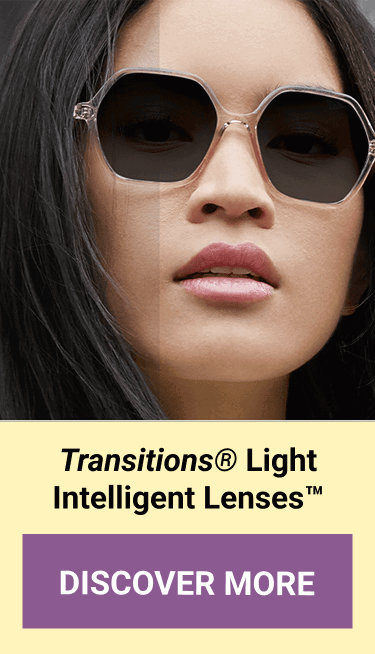 Transitions® Light Intelligent Lenses™. DISCOVER MORE