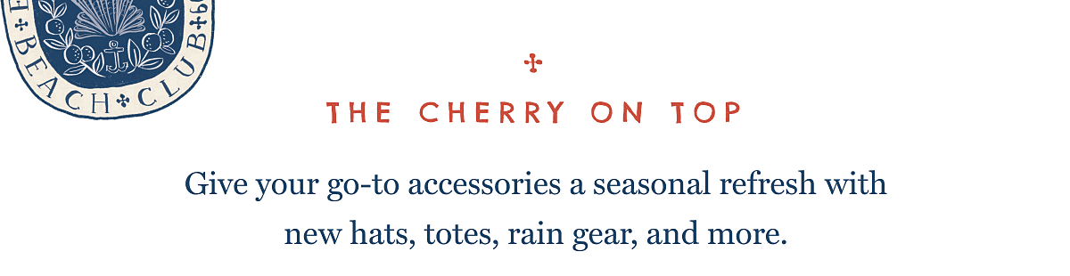 THE CHERRY ON TOP - Give your go-to accessories a seasonal refresh with new hats, totes, rain gear, and more.