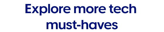 Explore more tech must-haves